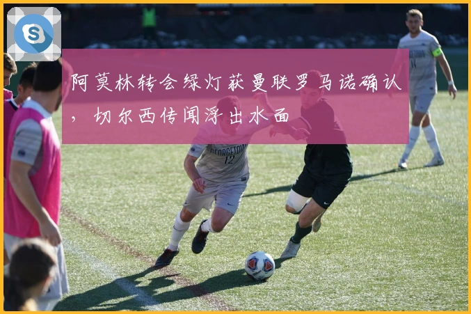 阿莫林转会绿灯获曼联罗马诺确认，切尔西传闻浮出水面