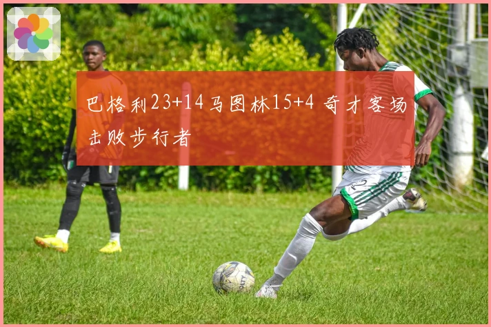 巴格利23+14马图林15+4 奇才客场击败步行者