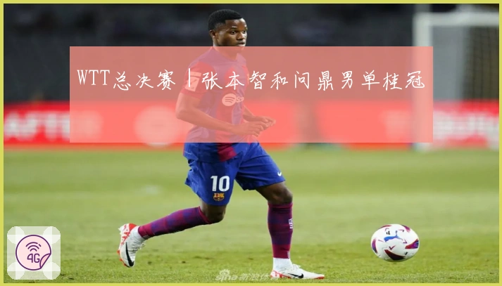 WTT总决赛｜张本智和问鼎男单桂冠