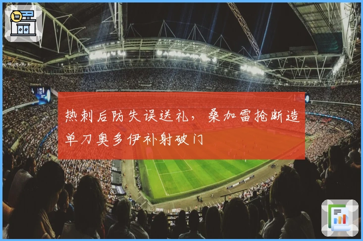 热刺后防失误送礼，桑加雷抢断造单刀奥多伊补射破门