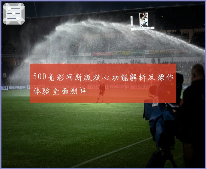 500竞彩网新版核心功能解析及操作体验全面测评