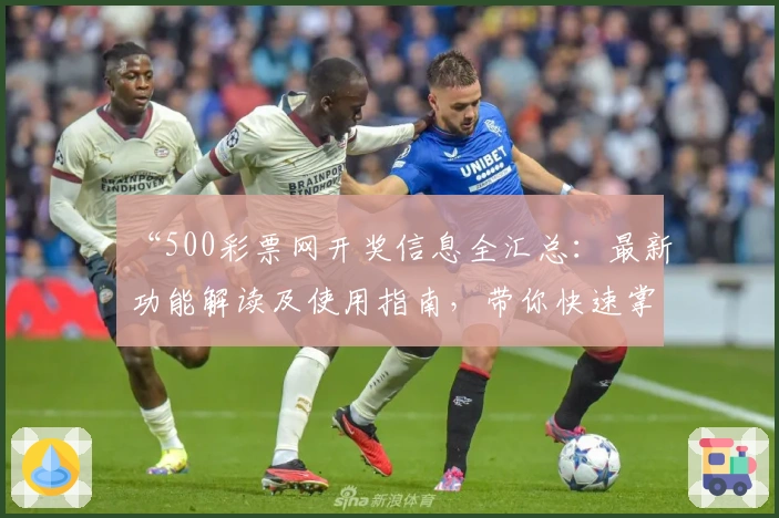 “500彩票网开奖信息全汇总：最新功能解读及使用指南，带你快速掌握查询技巧”