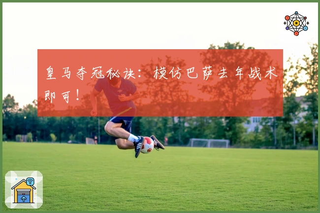 皇马夺冠秘诀：模仿巴萨去年战术即可！
