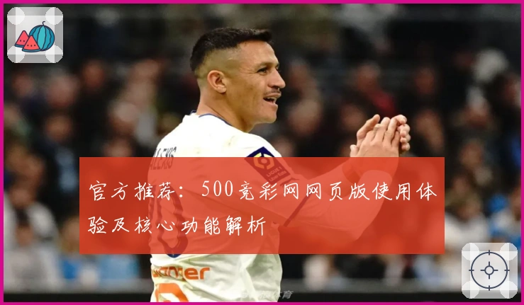 官方推荐：500竞彩网网页版使用体验及核心功能解析