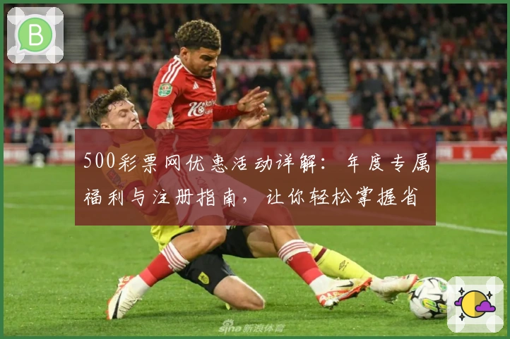 500彩票网优惠活动详解：年度专属福利与注册指南，让你轻松掌握省钱攻略