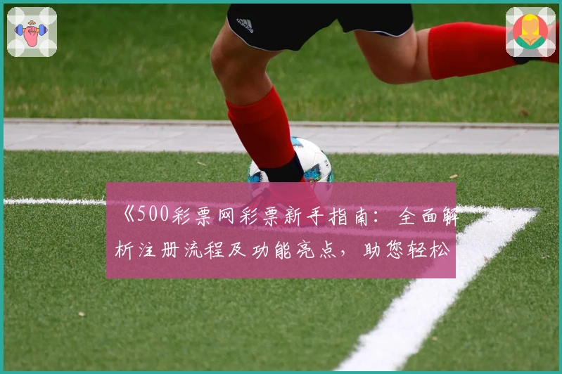 《500彩票网彩票新手指南：全面解析注册流程及功能亮点，助您轻松上手》
