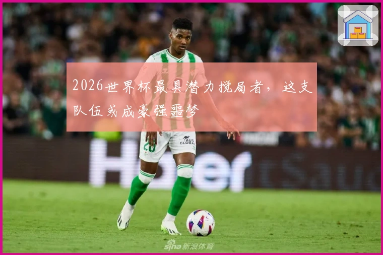2026世界杯最具潜力搅局者，这支队伍或成豪强噩梦