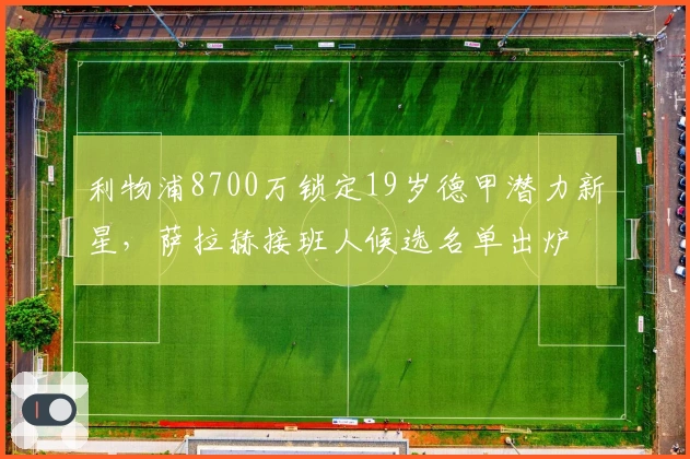 利物浦8700万锁定19岁德甲潜力新星，萨拉赫接班人候选名单出炉