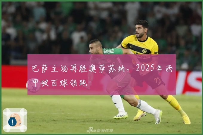 巴萨主场再胜奥萨苏纳，2025年西甲破百球领跑