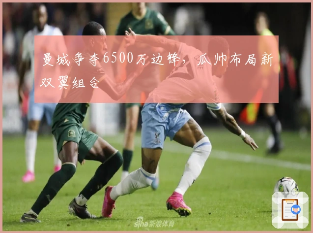 曼城争夺6500万边锋，瓜帅布局新双翼组合