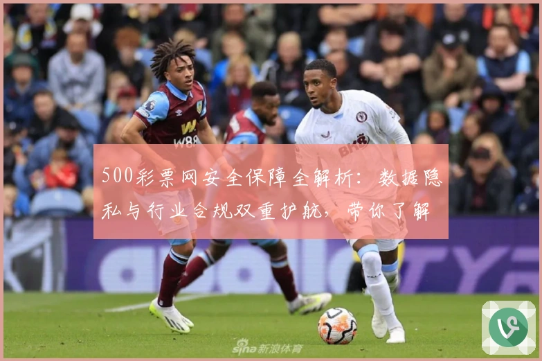 500彩票网安全保障全解析：数据隐私与行业合规双重护航，带你了解安心使用诀窍