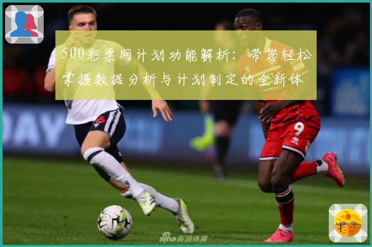 500彩票网计划功能解析：带您轻松掌握数据分析与计划制定的全新体验