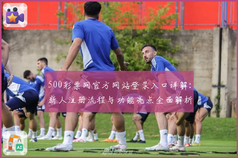 500彩票网官方网站登录入口详解：新人注册流程与功能亮点全面解析