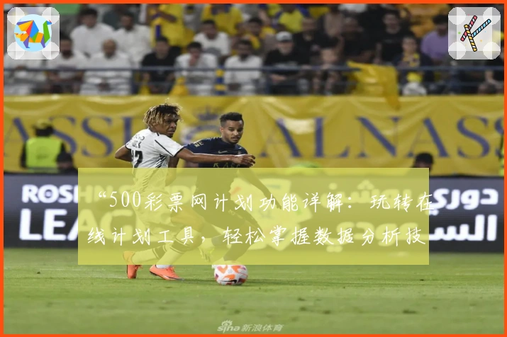 “500彩票网计划功能详解：玩转在线计划工具，轻松掌握数据分析技巧”